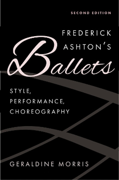 Frederick Ashton's Ballets: Style, Performance, Choreography, Second Edition Geraldine Morris 9780197747117