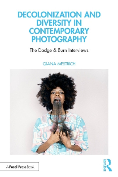 Decolonization and Diversity in Contemporary Photography: The Dodge & Burn Interviews Qiana Mestrich 9781138955929