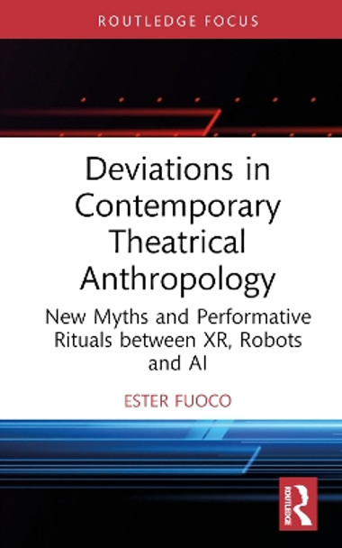 Deviations in Contemporary Theatrical Anthropology: New Myths and Performative Rituals between XR, Robots and AI Ester Fuoco 9781032676906