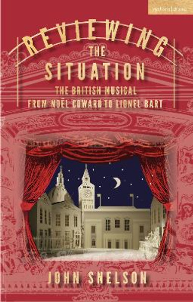 Reviewing the Situation: The British Musical from No�l Coward to Lionel Bart Theatre John Snelson 9781350279599