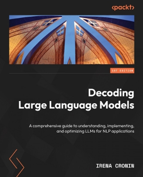 Decoding Large Language Models: A comprehensive guide to understanding, implementing, and optimizing LLMs for NLP applications Irena Cronin 9781835084656