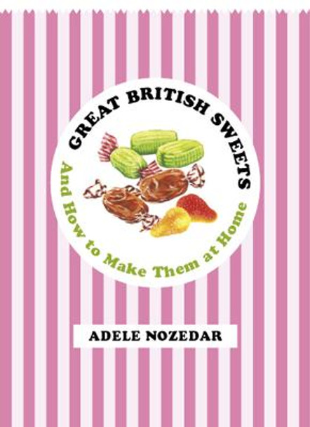 Great British Sweets: And How To Make Them at Home by Adele Nozedar