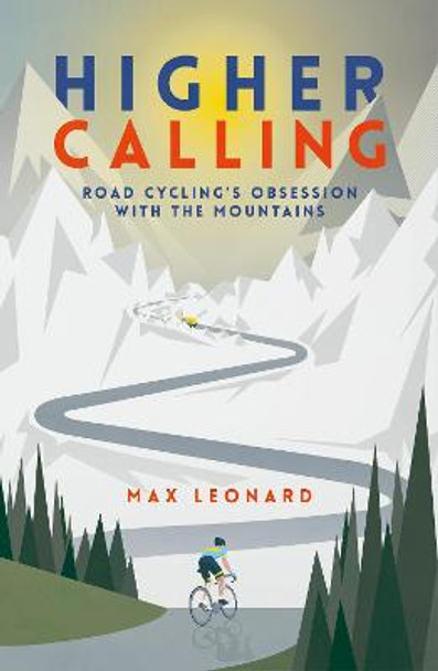 Higher Calling: Road Cycling's Obsession with the Mountains by Max Leonard