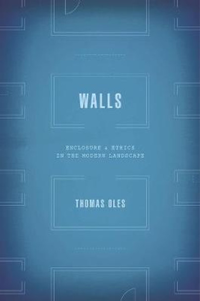 Walls: Enclosure and Ethics in the Modern Landscape by Thomas Oles