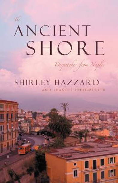 The Ancient Shore: Dispatches from Naples by Shirley Hazzard