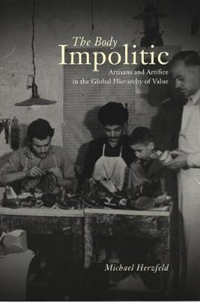 The Body Impolitic: Artisans and Artifice in the Global Hierarchy of Value by Michael Herzfeld