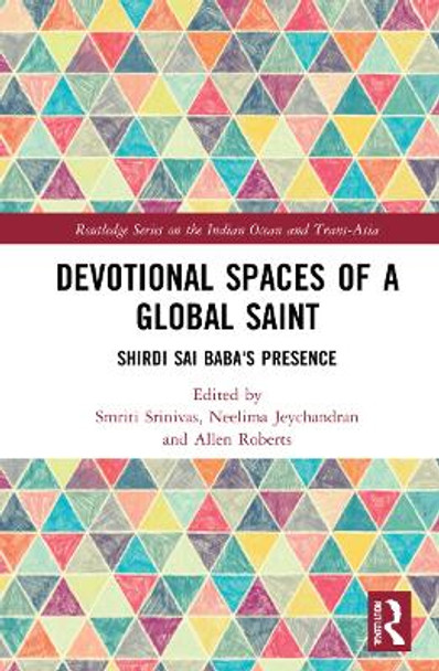 Devotional Spaces of a Global Saint: Shirdi Sai Baba's Presence by Smriti Srinivas 9781032135700