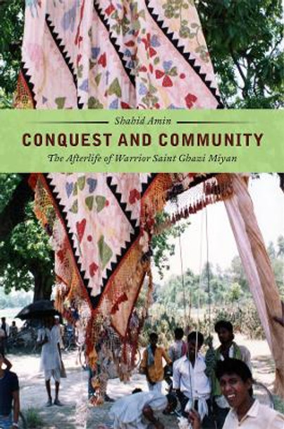 Conquest and Community: The Afterlife of Warrior Saint Ghazi Miyan by Shahid Amin