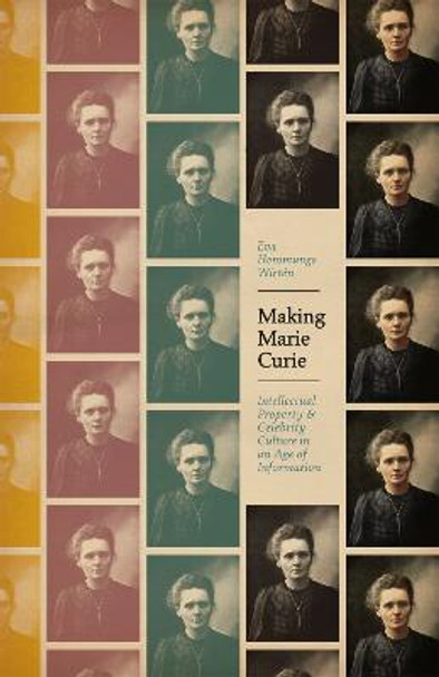 Making Marie Curie: Intellectual Property and Celebrity Culture in an Age of Information by Eva Hemmungs Wirten