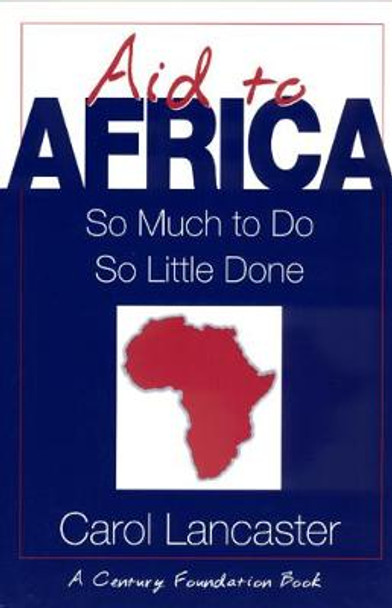 Aid to Africa: So Much to Do, So Little Done by Carol Lancaster