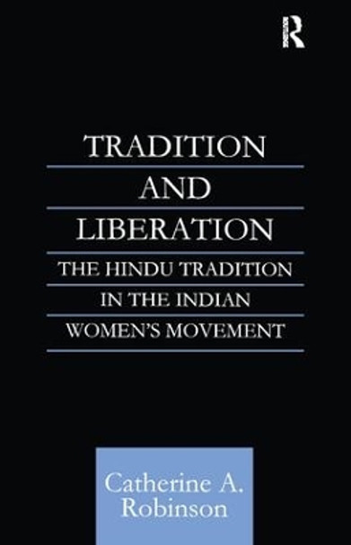 Tradition and Liberation: The Hindu Tradition in the Indian Women's Movement by Catherine A. Robinson 9780700711437