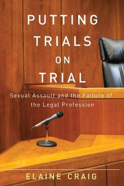 Putting Trials on Trial: Sexual Assault and the Failure of the Legal Profession by Elaine Craig