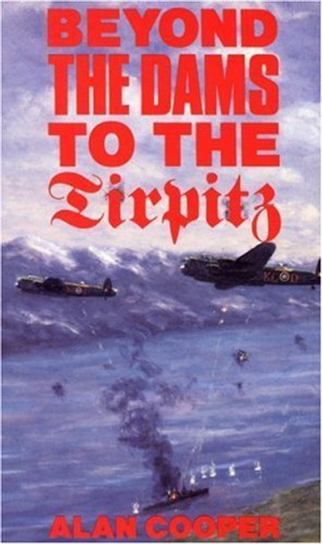 Beyond the Dams to the &quot;Tirpitz&quot; by Alan W. Cooper 9780907579151 [USED COPY]