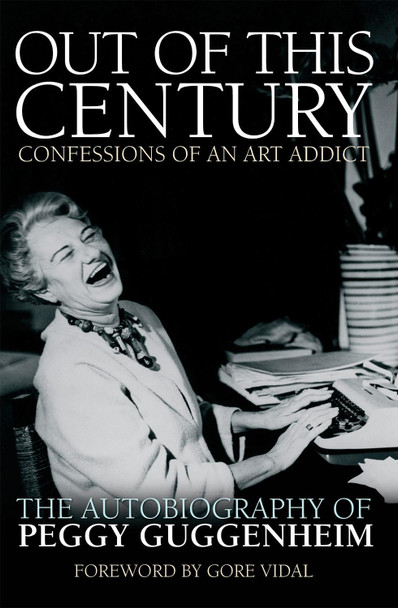 Out of this Century - Confessions of an Art Addict: The Autobiography of Peggy Guggenheim by Peggy Guggenheim