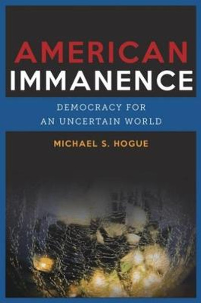 American Immanence: Democracy for an Uncertain World by Michael S. Hogue
