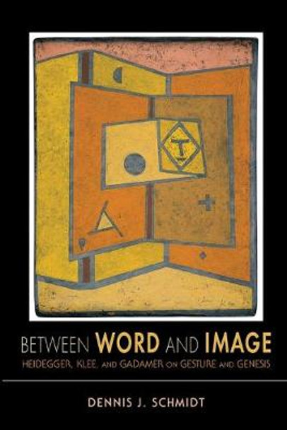 Between Word and Image: Heidegger, Klee, and Gadamer on Gesture and Genesis by Dennis J. Schmidt