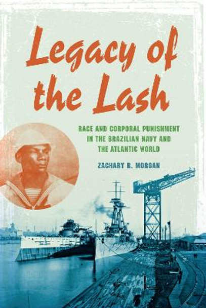 Legacy of the Lash: Race and Corporal Punishment in the Brazilian Navy and the Atlantic World by Zachary R. Morgan