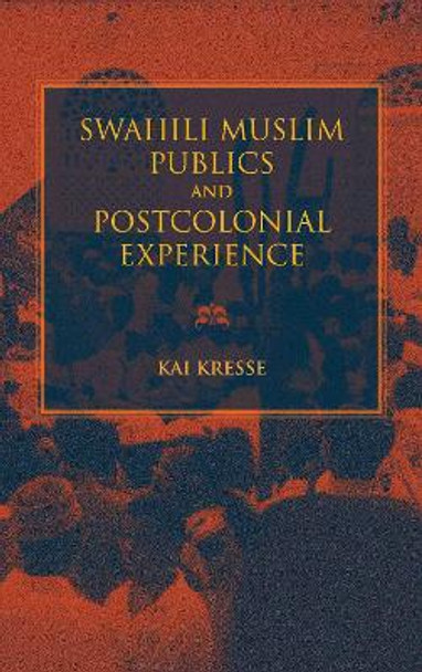 Swahili Muslim Publics and Postcolonial Experience by Kai Kresse