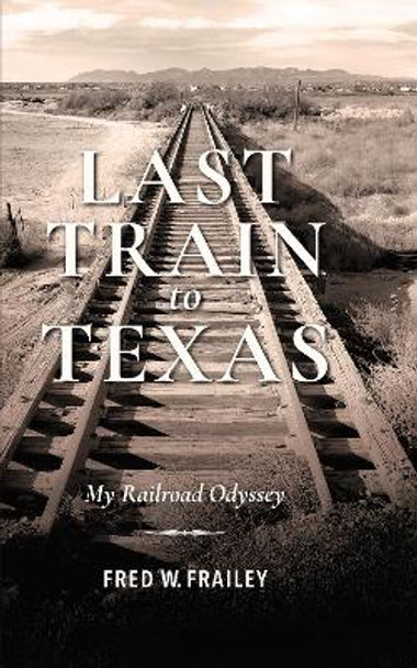 Last Train to Texas: My Railroad Odyssey by Fred W. Frailey