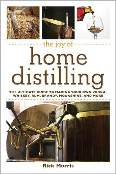 The Joy of Home Distilling: The Ultimate Guide to Making Your Own Vodka, Whiskey, Rum, Brandy, Moonshine, and More by Rick Morris 9781629145860 [USED COPY]