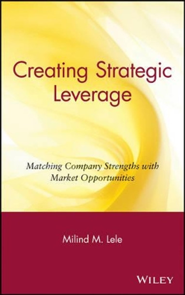 Creating Strategic Leverage: Matching Company Strengths with Market Opportunities by Milind M. Lele 9780471631422 [USED COPY]