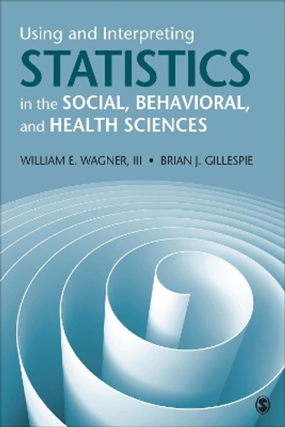 Using and Interpreting Statistics in the Social, Behavioral, and Health Sciences by William E. Wagner 9781526402493