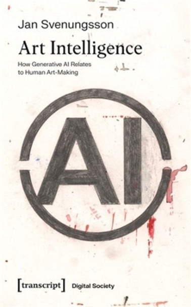 Art Intelligence: How Generative AI Relates to Human Art-Making by Jan Svenungsson 9783837674729