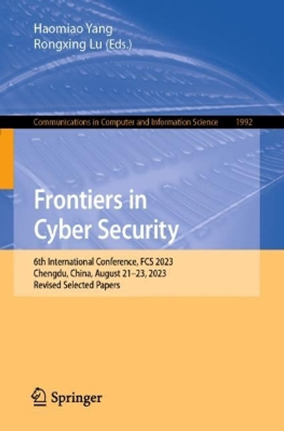 Frontiers in Cyber Security: 6th International Conference, FCS 2023, Chengdu, China, August 21–23, 2023, Revised Selected Papers by Haomiao Yang 9789819993307