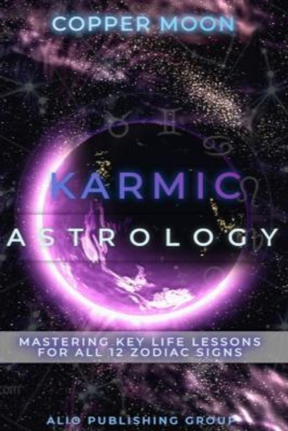 Karmic Astrology: Mastering Key Life Lessons for All 12 Zodiac Signs by Copper Moon 9781961959019