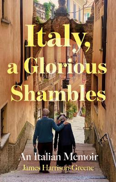 Italy, a Glorious Shambles James Harrison-Greene 9781836280828 Italy, a Glorious Shambles James Harrison-Greene 9781836280828