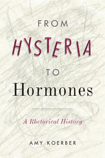 From Hysteria to Hormones: A Rhetorical History by Amy Koerber