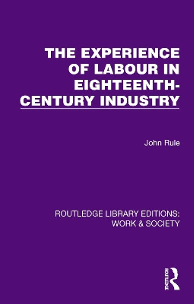 The Experience of Labour in Eighteenth-Century Industry John Rule 9781032834580