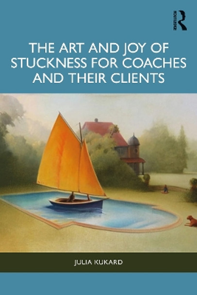 The Art and Joy of Stuckness for Coaches and their Clients Julia Kukard 9781032881171