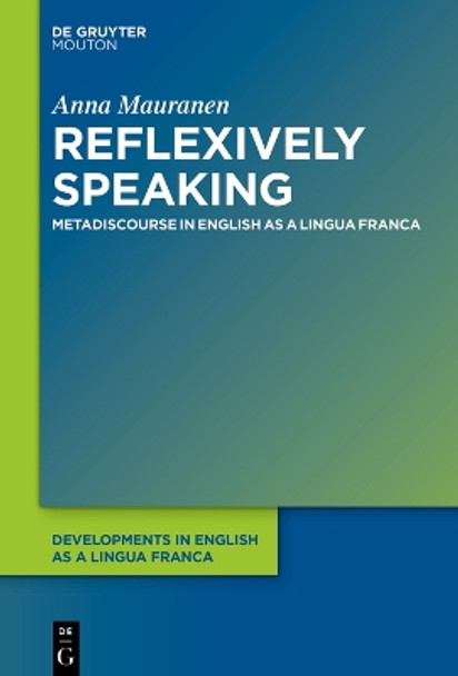 Reflexively Speaking: Metadiscourse in English as a Lingua Franca Anna Mauranen 9783111619941