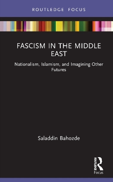 Fascism in the Middle East: Nationalism, Islamism, and Imagining Other Futures Saladdin Bahozde 9781032398006