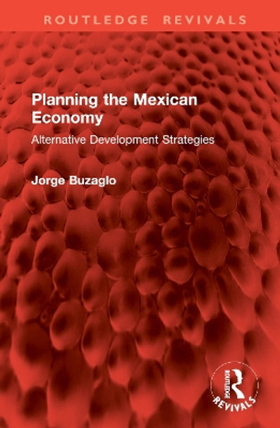 Planning the Mexican Economy: Alternative Development Strategies Jorge Buzaglo 9781032913940