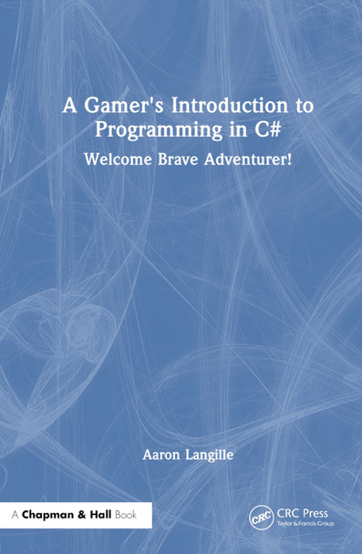 A Gamer's Introduction to Programming in C#: Welcome Brave Adventurer! Aaron Langille 9781032391236