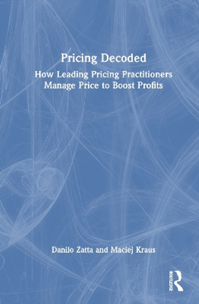 Pricing Decoded: How Leading Pricing Practitioners Manage Price to Boost Profits Danilo Zatta 9781032869681