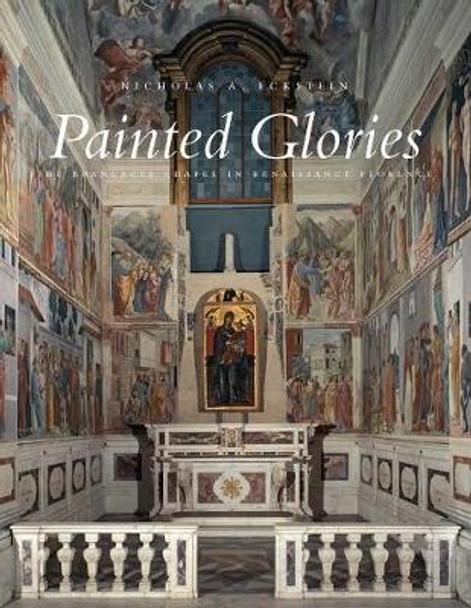 Painted Glories: The Brancacci Chapel in Renaissance Florence by Nicholas A. Eckstein