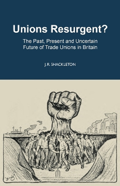 Unions Resurgent?: The Past, Present and Uncertain Future of Trade Unions in Britain J.R. Shackleton 9780255368452