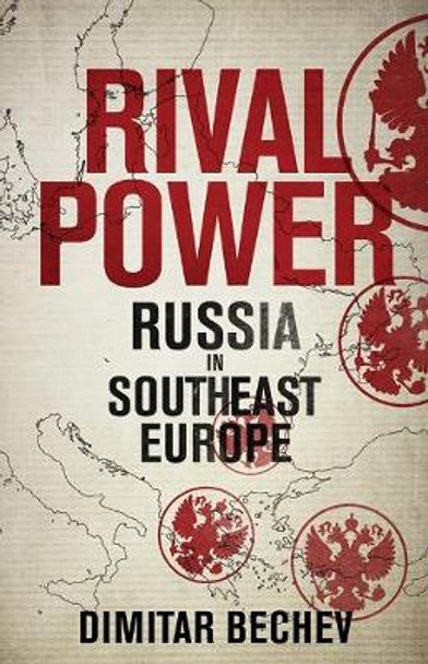 Rival Power: Russia in Southeast Europe by Dimitar Bechev