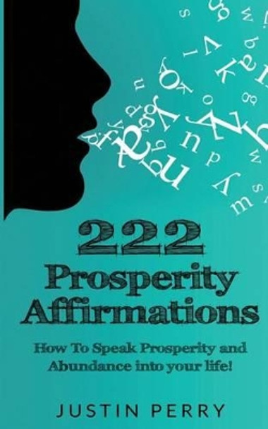 222 Prosperity Affirmations: : How To Speak Prosperity and Abundance into your life! by Justin Perry 9780692749708