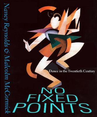 No Fixed Points: Dance in the Twentieth Century by Nancy Reynolds