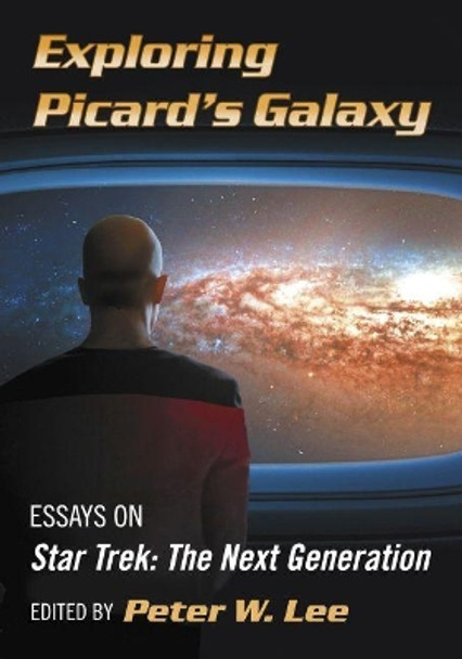 Exploring Picard's Galaxy: Essays on Star Trek: The Next Generation by Peter W. Lee 9781476666617