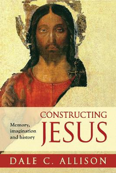 Constructing Jesus: Memory, Imagination and History by Dale C. Allison, Jr.