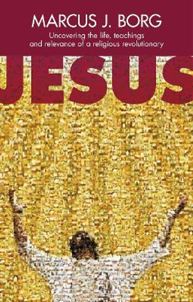 Jesus: Uncovering the Life, Teachings and Relevance of a Religious Revolutionary by Marcus J. Borg