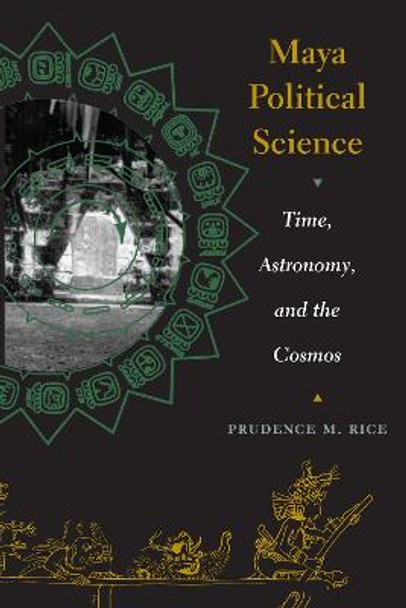 Maya Political Science: Time, Astronomy, and the Cosmos by Prudence M. Rice