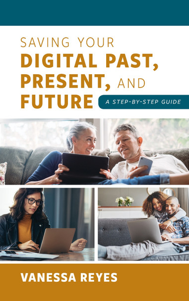 Saving Your Digital Past, Present, and Future: A Step-by-Step Guide by Vanessa Reyes 9781538123805