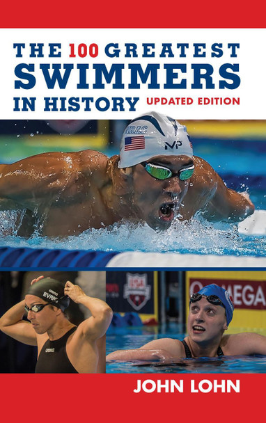 The 100 Greatest Swimmers in History by John Lohn 9781538113820