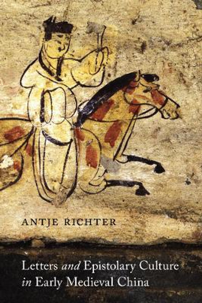 Letters and Epistolary Culture in Early Medieval China by Antje Richter